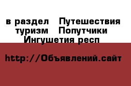  в раздел : Путешествия, туризм » Попутчики . Ингушетия респ.